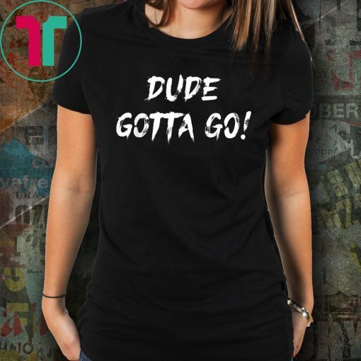 Dude gotta go T-Shirt with Dude gotta go quote