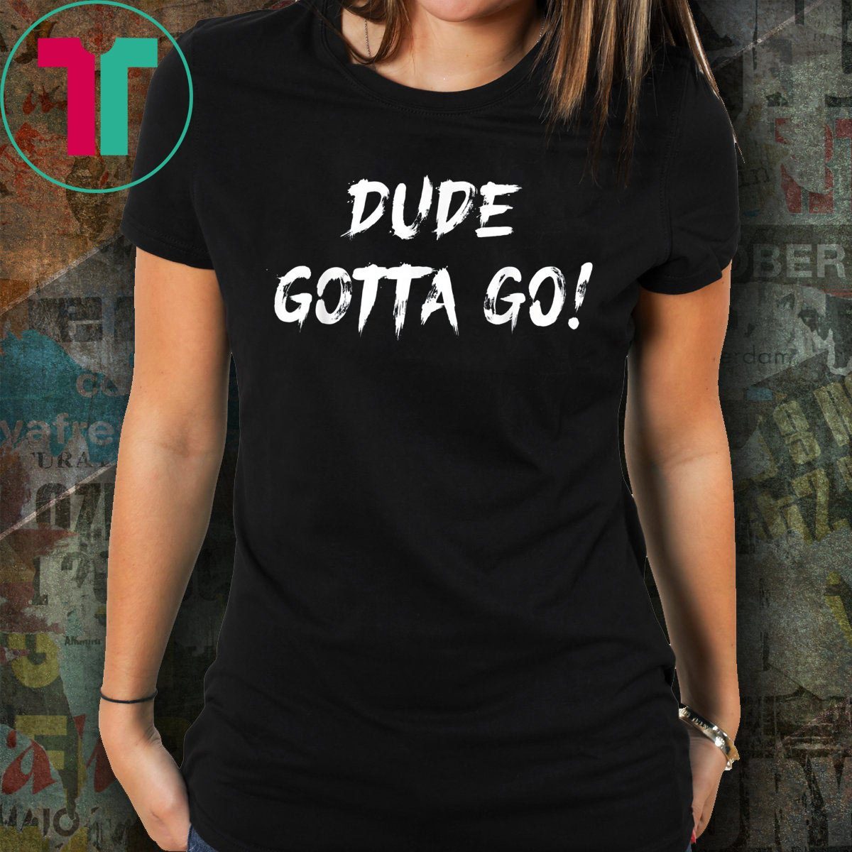 Dude gotta discount go t shirt