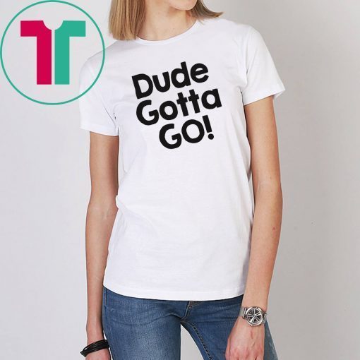 Mens Dude gotta go T-Shirt with Dude gotta go quote