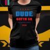 Dude gotta go T-Shirt