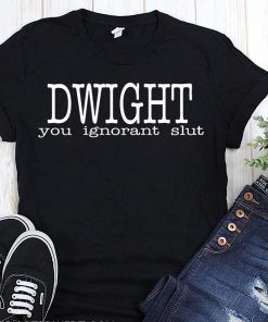 Dwight you ignorant slut shirt