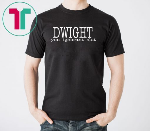 Dwight you ignorant slut shirt