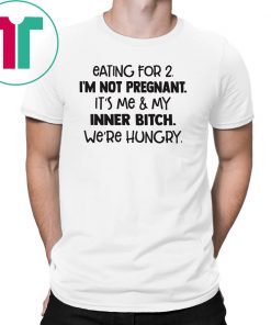 Eating for 2 I’m not pregnant it’s me and my inner bitch we’re hungry shirt