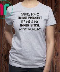 Eating for 2 I’m not pregnant it’s me and my inner bitch we’re hungry shirt