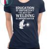 Education Is Important But Welding Is Importanter Tee Shirt