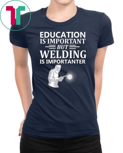 Education Is Important But Welding Is Importanter Tee Shirt