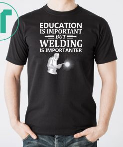 Education Is Important But Welding Is Importanter Tee Shirt