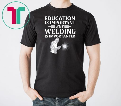 Education Is Important But Welding Is Importanter Tee Shirt