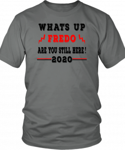 Fredo Unhinged What's up Fredo are you still here 2020 Tee Shirt