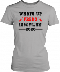 Fredo Unhinged What's up Fredo are you still here 2020 Tee Shirt