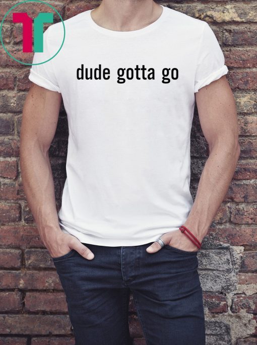 Funny Political Dude Gotta Go T-Shirt