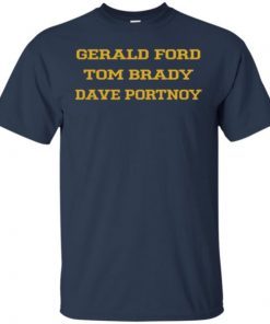 Gerald Ford Tom Brady Dave Portnoy Shirts