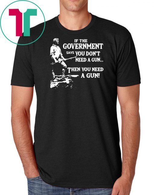 Geronimo if the government says you don’t need a gun then you need a gun shirt