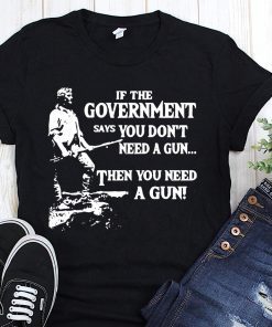 Geronimo if the government says you don’t need a gun then you need a gun shirt