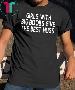 Girls with big boobs give the best hugs shirt