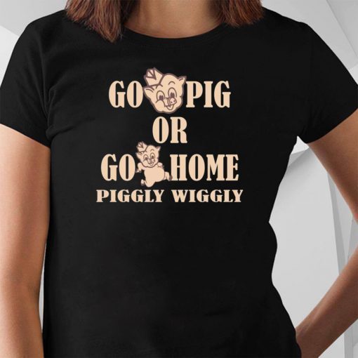 Go Pig or go home piggly wiggly shirt