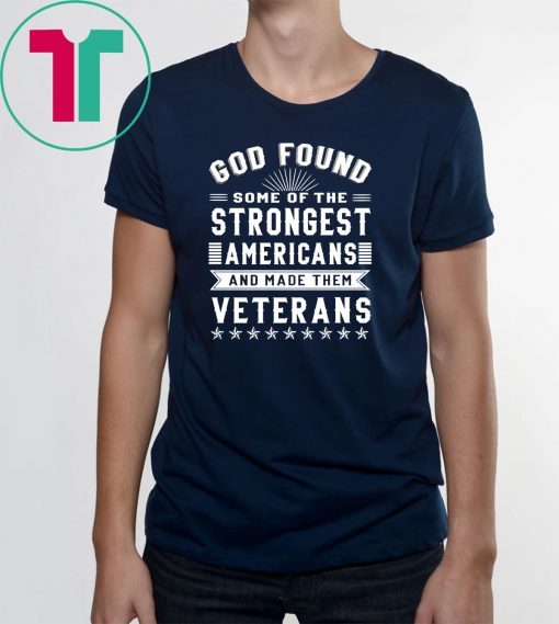 God found some of the strongest americans and made them veterans shirt