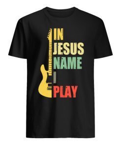 Guitar In Jesus Name I Play Shirt