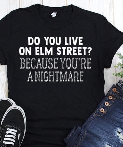 Halloween do you live on elm street because you’re a nightmare shirt