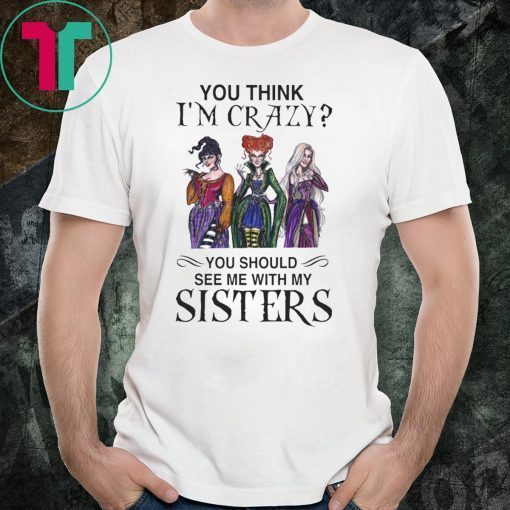 Hocus Pocus You Think I’m Crazy You Should See Me With My Sisters Shirt