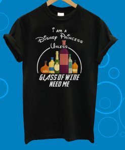 I Am A Disney Princess Unless Glass Of Wine Need Me T-Shirt