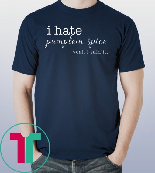 I Hate Pumpkin Spice, Yeah I Said It Tee Shirts