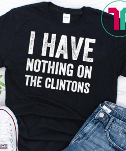 I Have Nothing On The Clintons Shirt