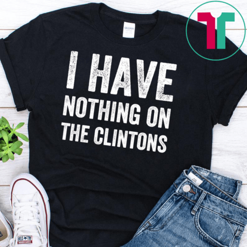 I Have Nothing On The Clintons Shirt