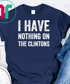 I Have Nothing On The Clintons Shirt