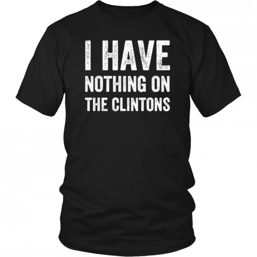 I Have Nothing On The Clintons T-Shirt