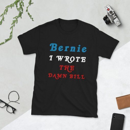 I Wrote The Damn Bill Bernie Sanders T Shirt I Wrote the Damn Bill BeI Wrote The Damn Bill Bernie Sanders T Shirt I Wrote the Damn Bill Bernie 2020 Bernie Shirtrnie 2020 Bernie Shirt