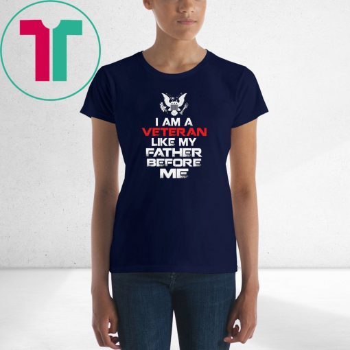 I am a veteran like my father before me shirt