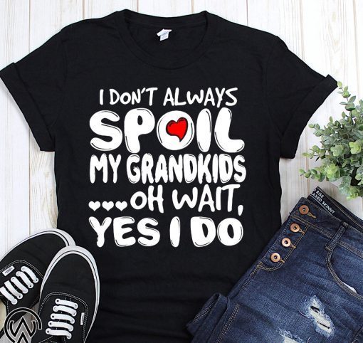 I don’t always spoil my grandkids oh wait yes I do shirt