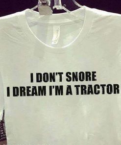 I don’t snore I dream I’m a tractor shirt