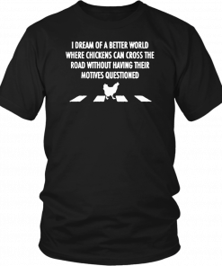 I dream of a better world where chickens can cross road shirt and men’s tank top T-Shirt