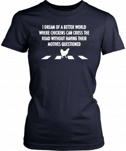 I dream of a better world where chickens can cross road shirt and men’s tank top T-Shirt