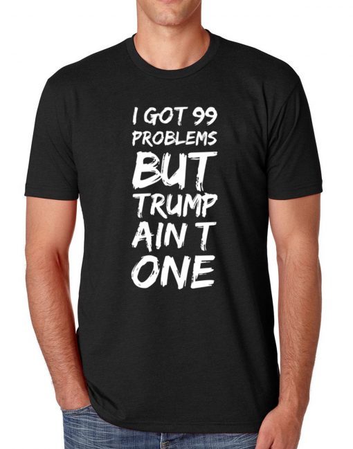 I got 99 problems but Trump ain't one Gift Tee shirt