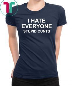 I hate everyone stupid cunts shirt