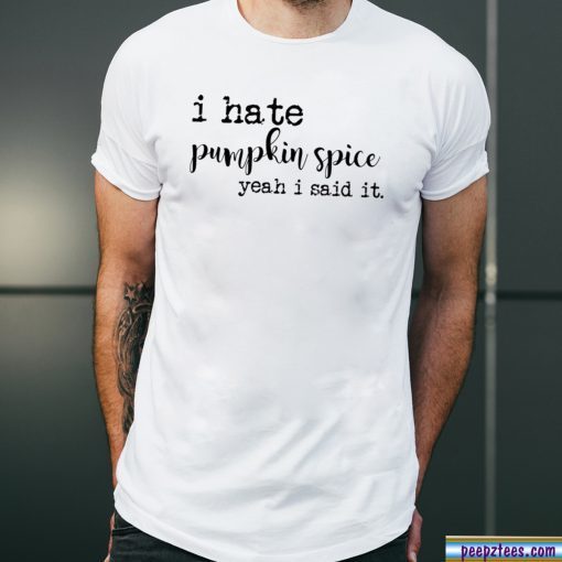 I hate pumpkin spice yeah I said it shirt