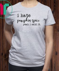 I hate pumpkin spice yeah I said it shirt