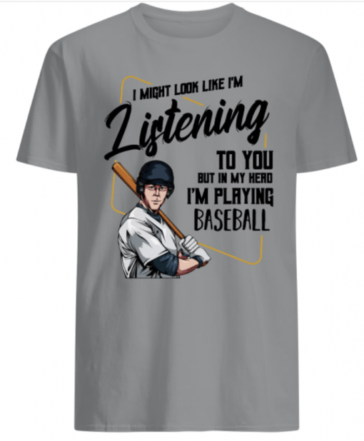 I might look like I’m listening to you I’m playing Baseball shirt