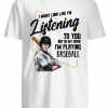 I might look like I’m listening to you I’m playing Baseball shirt