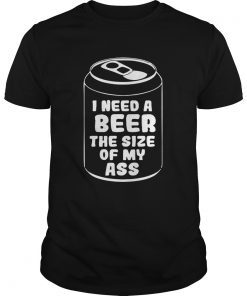 I need a beer the size of my ass shirt