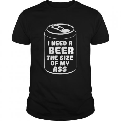 I need a beer the size of my ass shirt