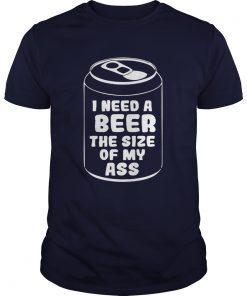 I need a beer the size of my ass shirts