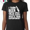 I turn beer into pee what’s your supperpower shirt