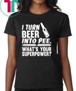 I turn beer into pee what’s your supperpower shirt