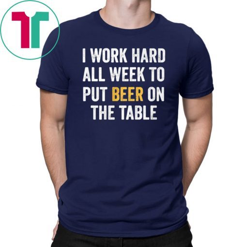 I work hard all week to put beer on the table Classic Tee Shirt