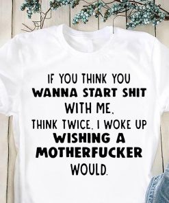 If you think you wanna start shit with me think twice shirt