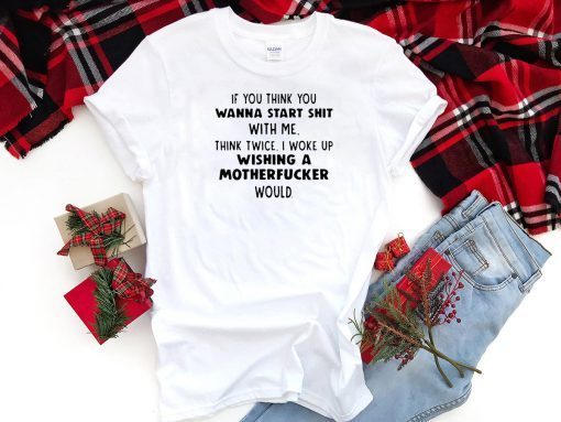 If you think you wanna start shit with me think twice shirt